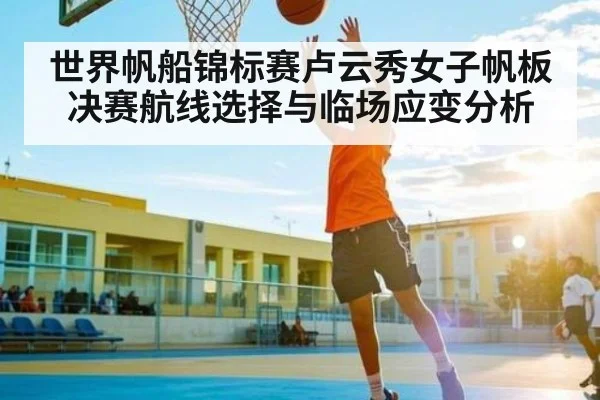 世界帆船锦标赛卢云秀女子帆板决赛航线选择与临场应变分析
