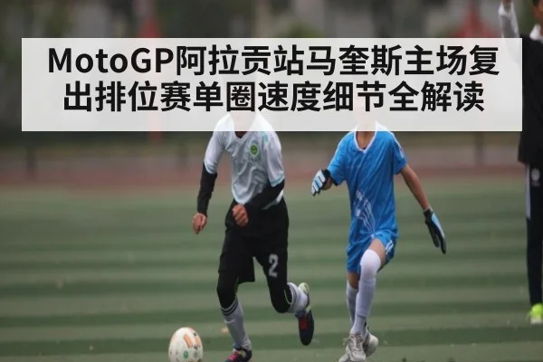 MotoGP阿拉贡站马奎斯主场复出排位赛单圈速度细节全解读